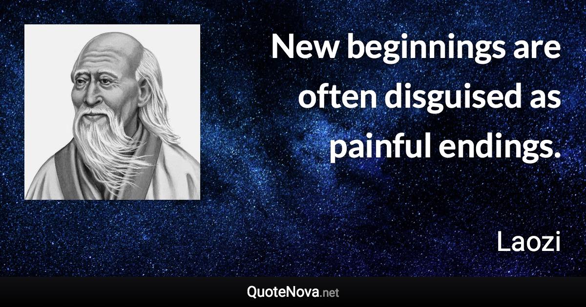 New beginnings are often disguised as painful endings. - Laozi quote