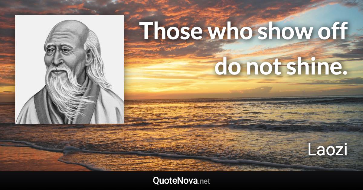 Those who show off do not shine. - Laozi quote