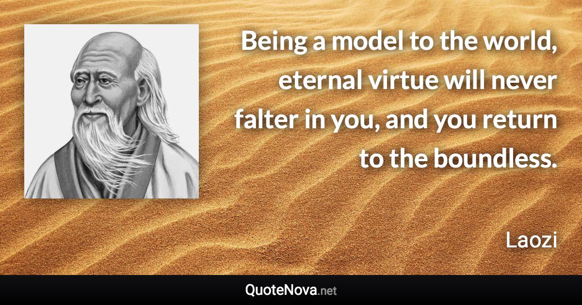 Being a model to the world, eternal virtue will never falter in you, and you return to the boundless. - Laozi quote