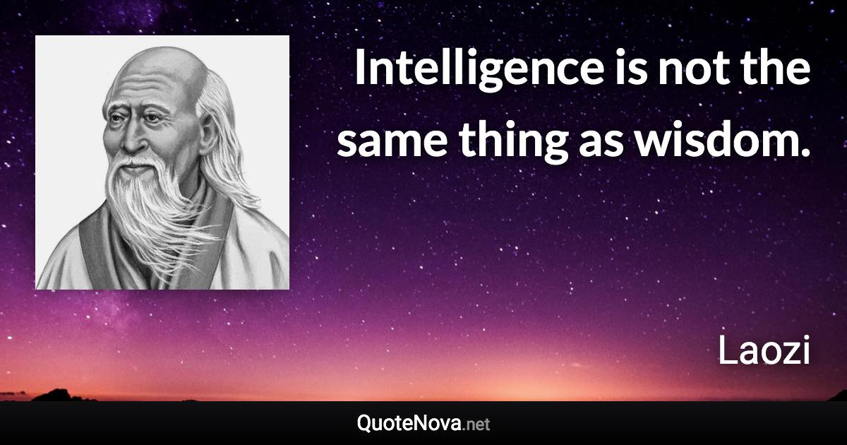 Intelligence is not the same thing as wisdom. - Laozi quote