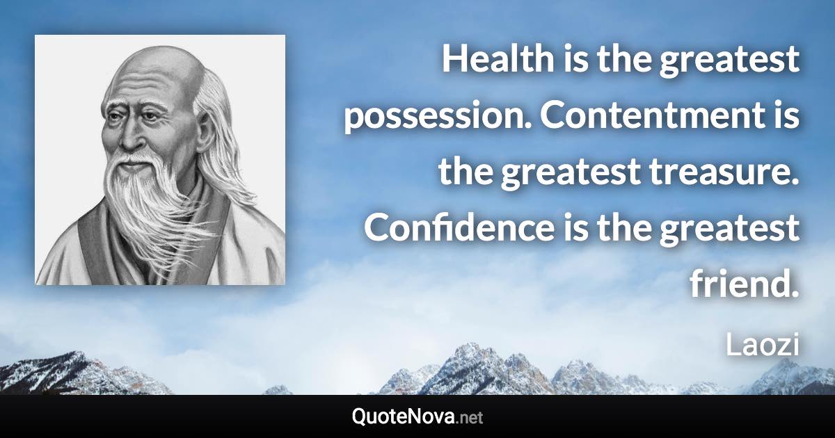 Health is the greatest possession. Contentment is the greatest treasure. Confidence is the greatest friend. - Laozi quote