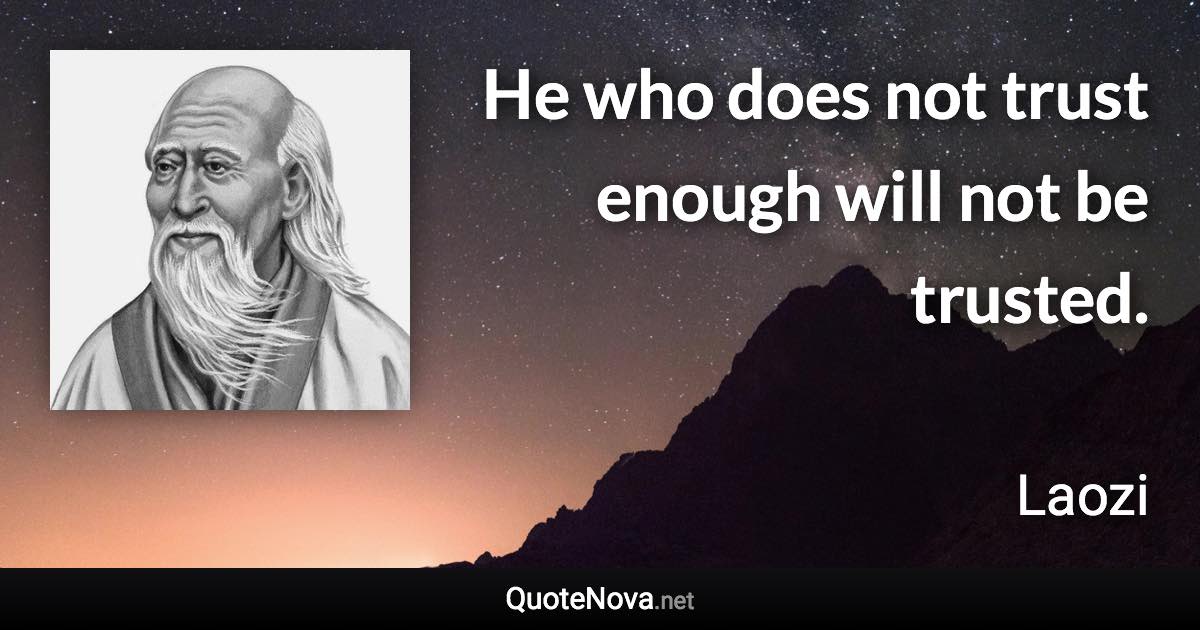 He who does not trust enough will not be trusted. - Laozi quote