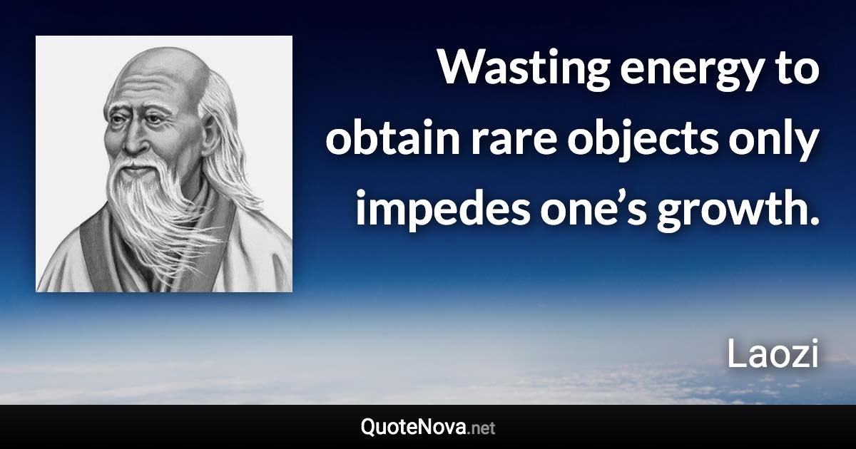 Wasting energy to obtain rare objects only impedes one’s growth. - Laozi quote