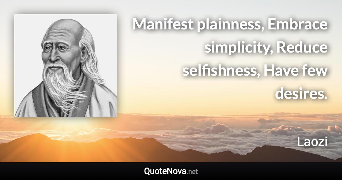 Manifest plainness, Embrace simplicity, Reduce selfishness, Have few desires. - Laozi quote