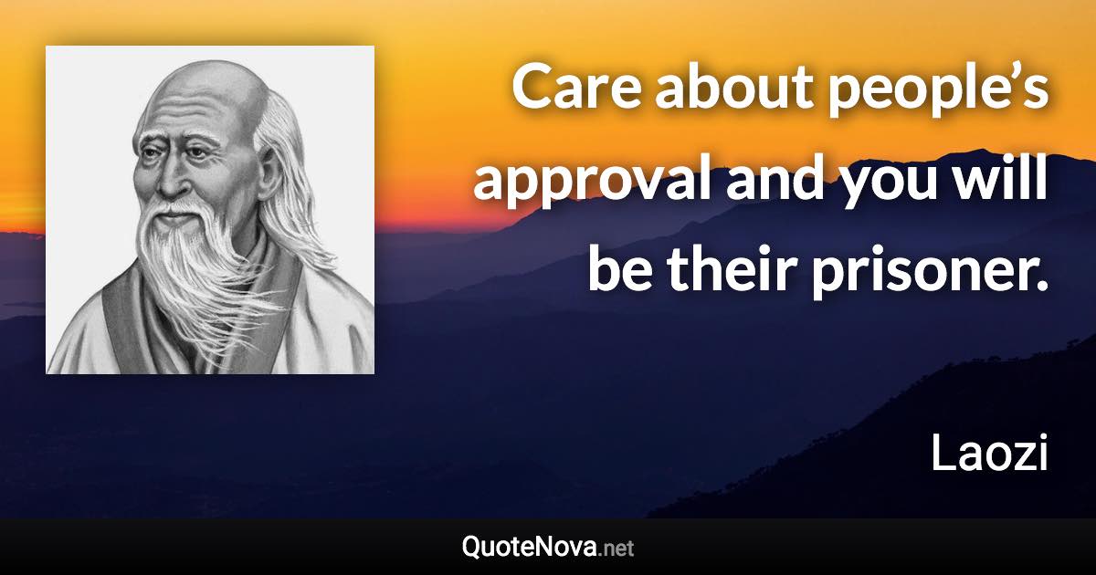 Care about people’s approval and you will be their prisoner. - Laozi quote