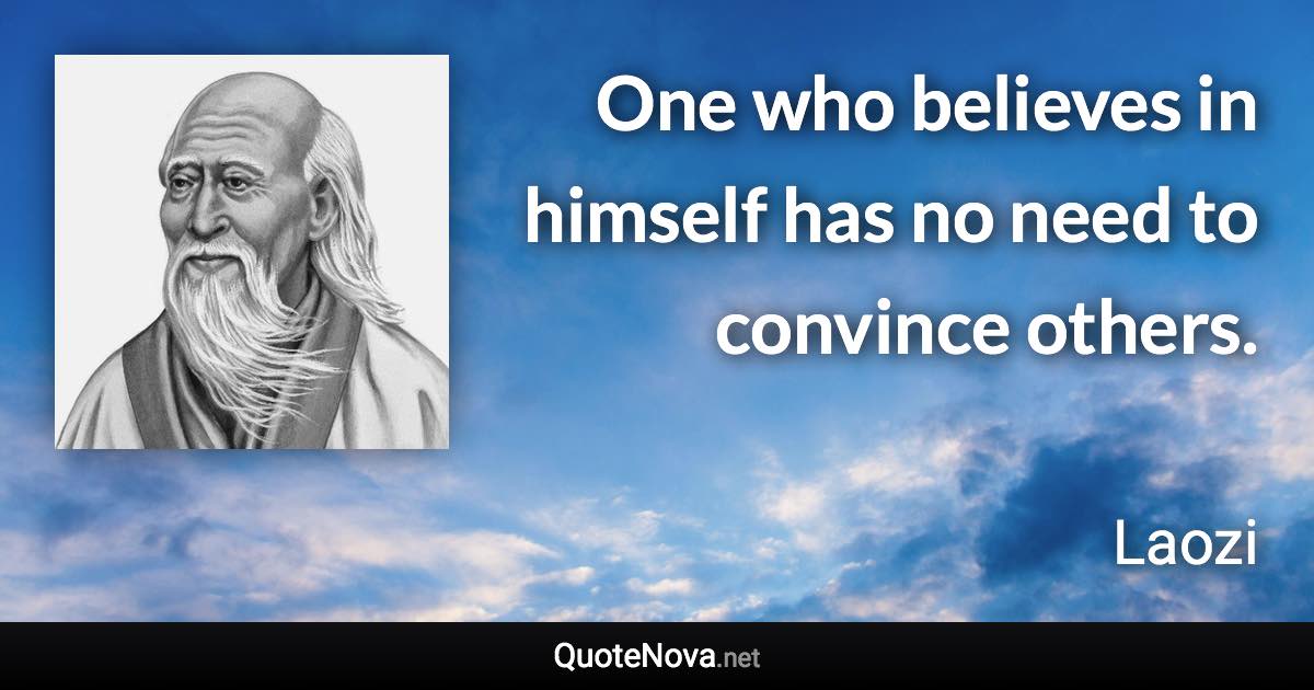 One who believes in himself has no need to convince others. - Laozi quote