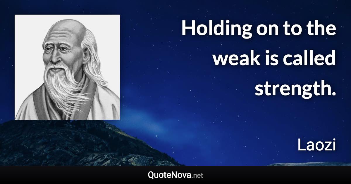 Holding on to the weak is called strength. - Laozi quote