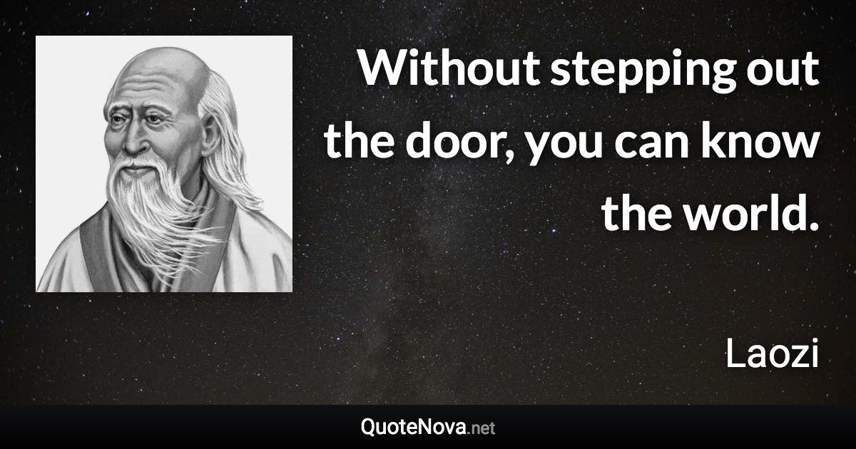 Without stepping out the door, you can know the world. - Laozi quote