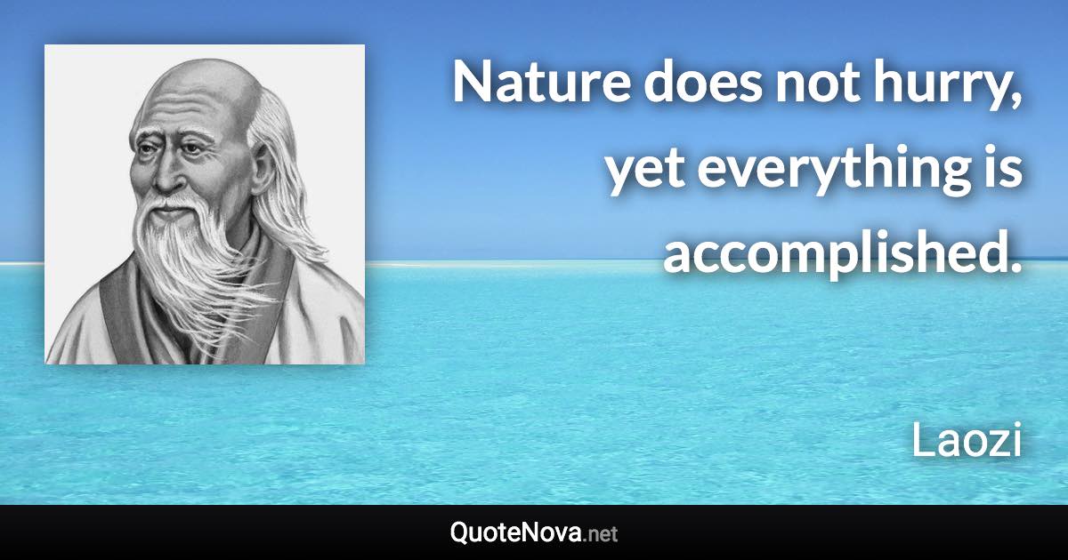 Nature does not hurry, yet everything is accomplished. - Laozi quote