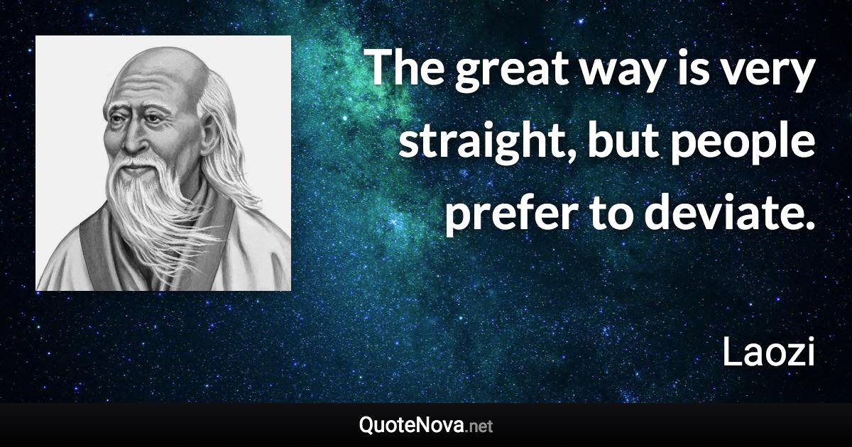 The great way is very straight, but people prefer to deviate. - Laozi quote