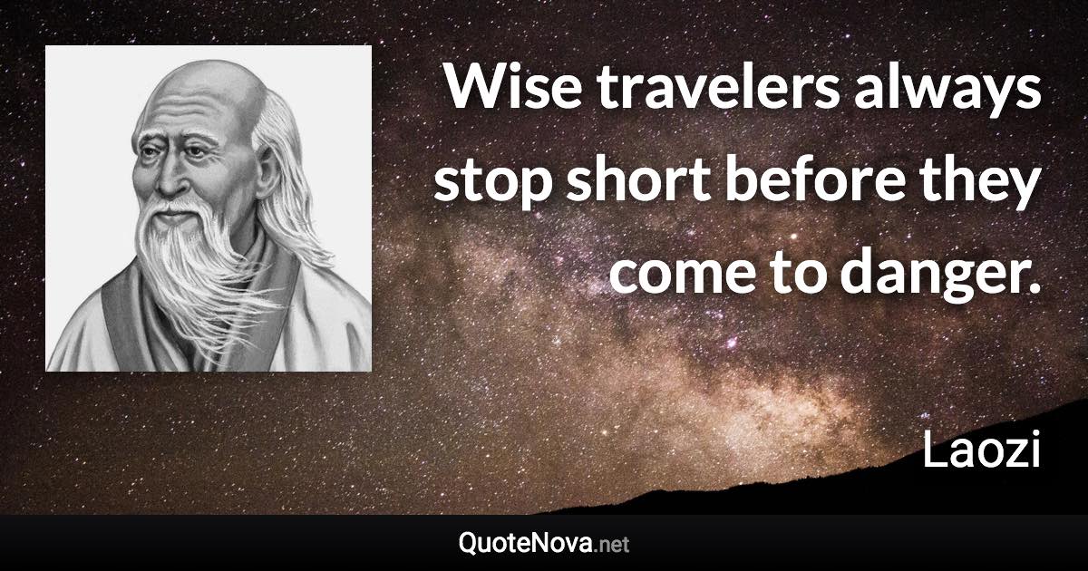 Wise travelers always stop short before they come to danger. - Laozi quote