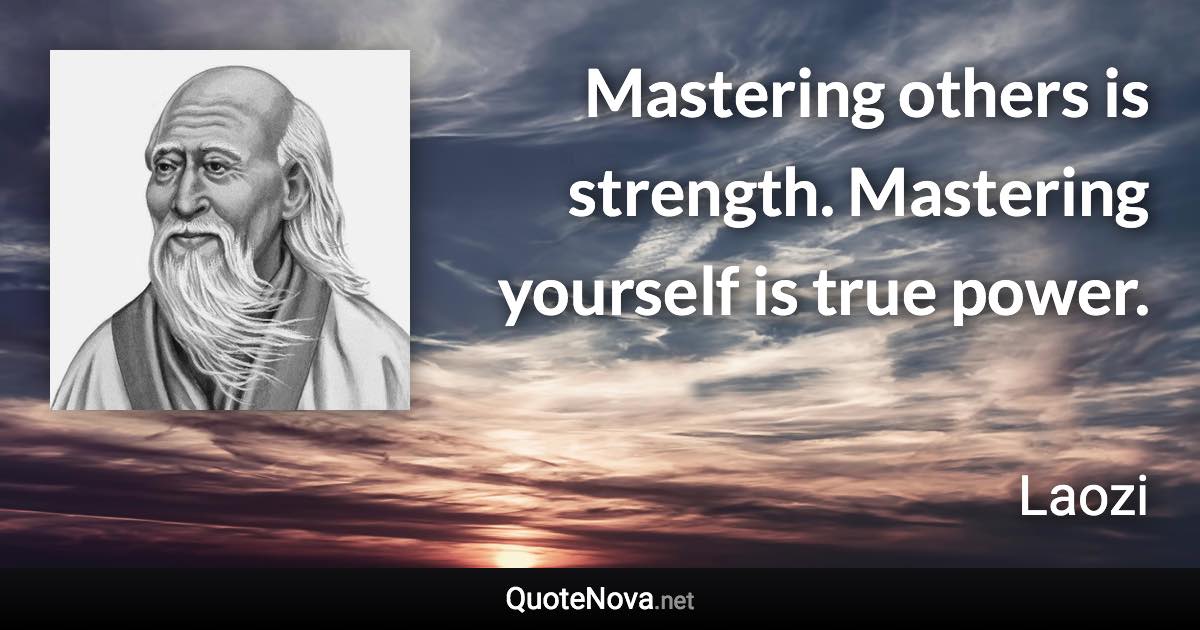 Mastering others is strength. Mastering yourself is true power. - Laozi quote