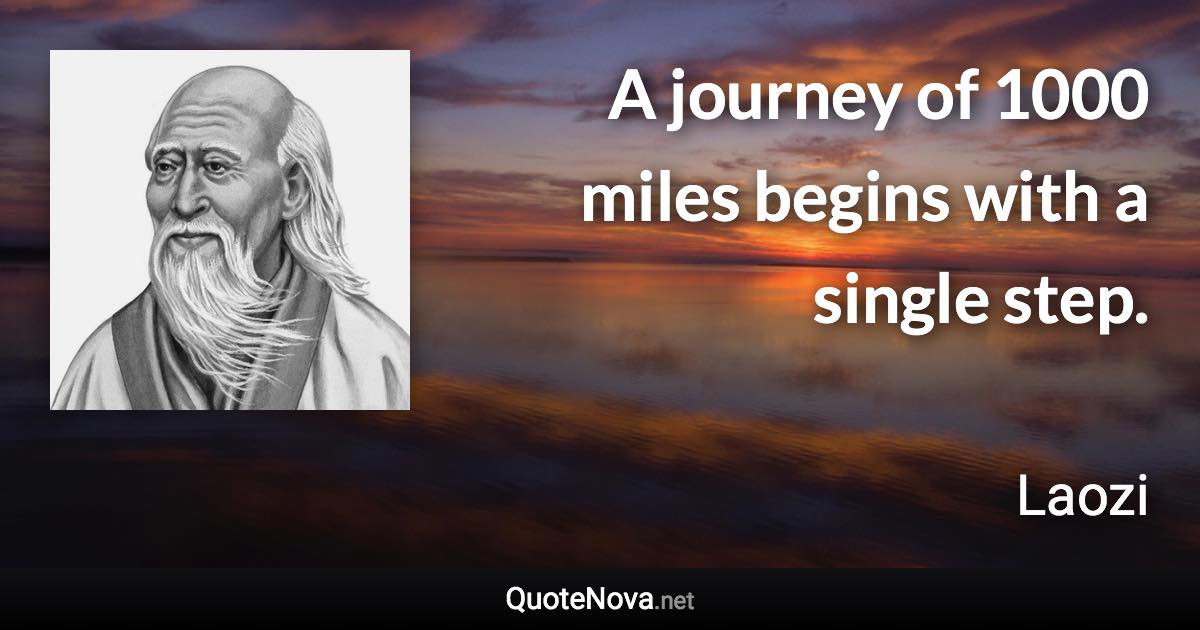 A journey of 1000 miles begins with a single step. - Laozi quote
