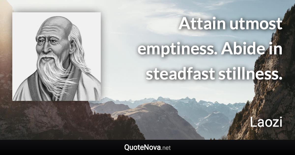 Attain utmost emptiness. Abide in steadfast stillness. - Laozi quote