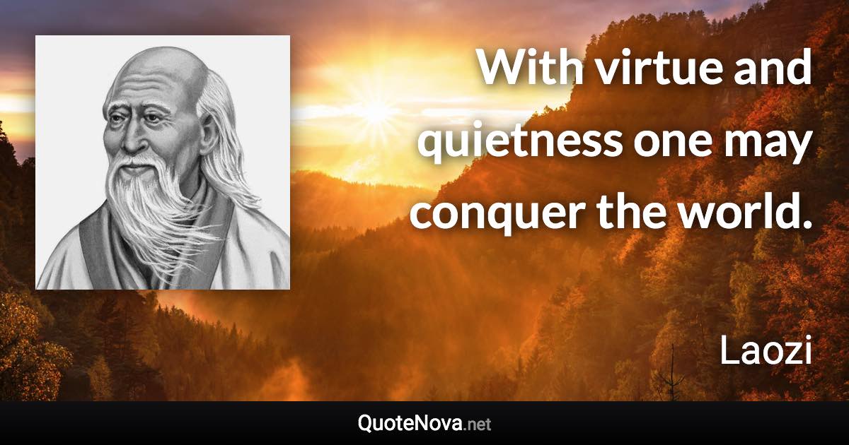 With virtue and quietness one may conquer the world. - Laozi quote