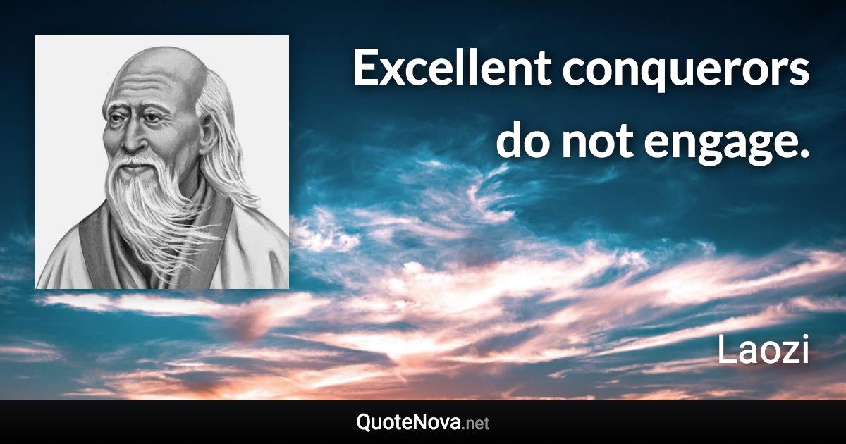 Excellent conquerors do not engage. - Laozi quote