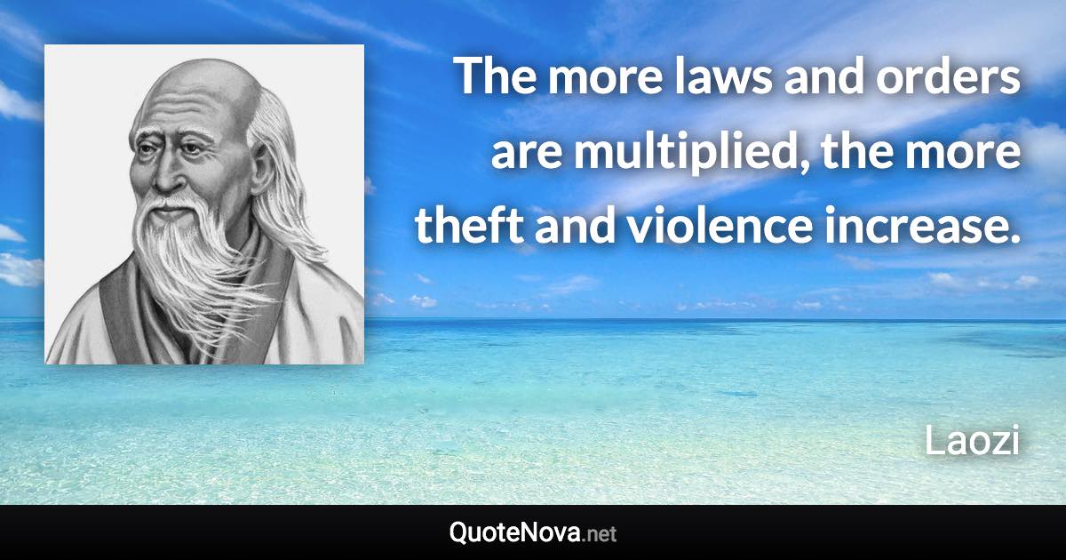 The more laws and orders are multiplied, the more theft and violence increase. - Laozi quote