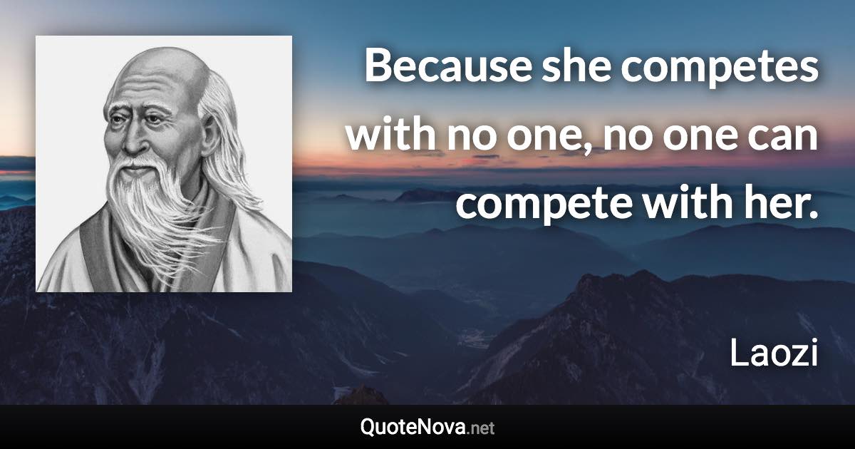 Because she competes with no one, no one can compete with her. - Laozi quote