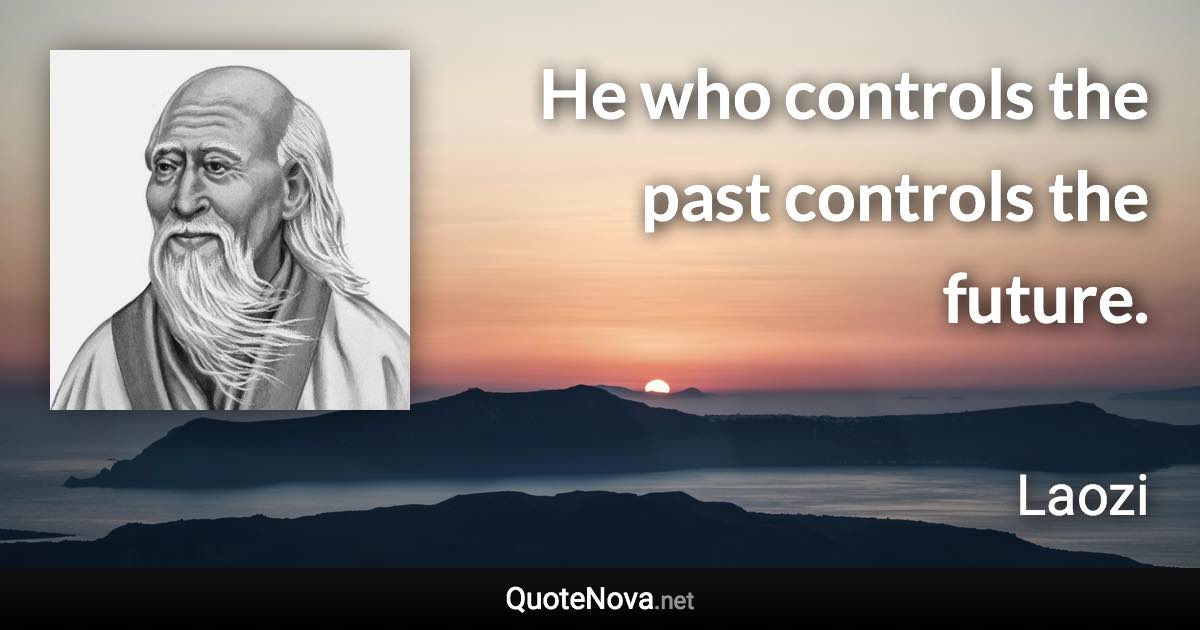 He who controls the past controls the future. - Laozi quote