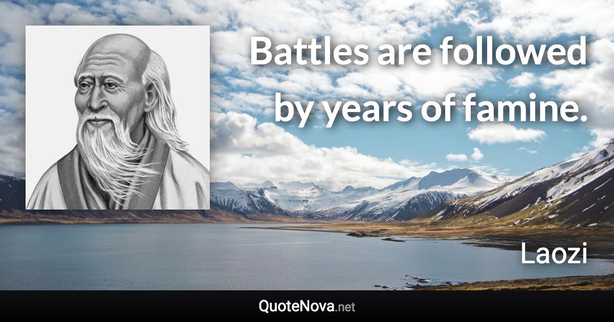 Battles are followed by years of famine. - Laozi quote