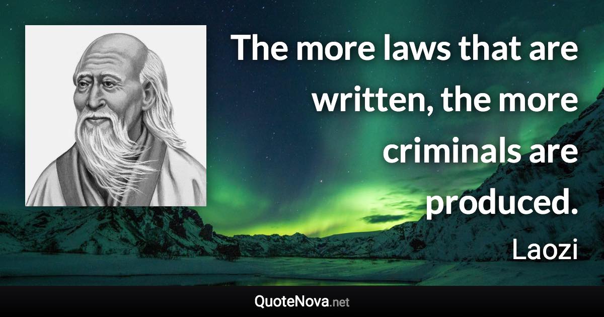 The more laws that are written, the more criminals are produced. - Laozi quote