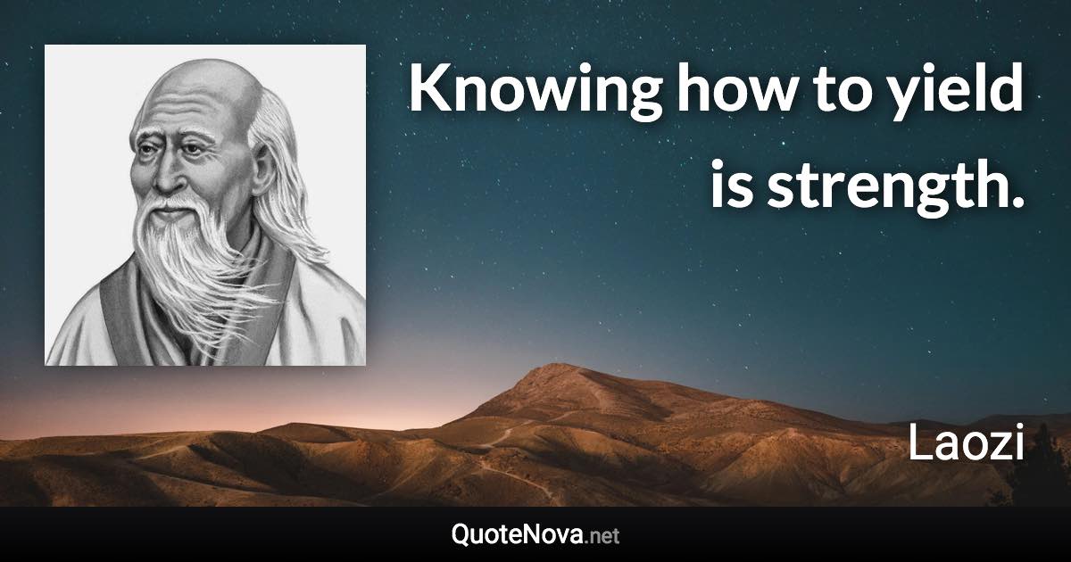 Knowing how to yield is strength. - Laozi quote