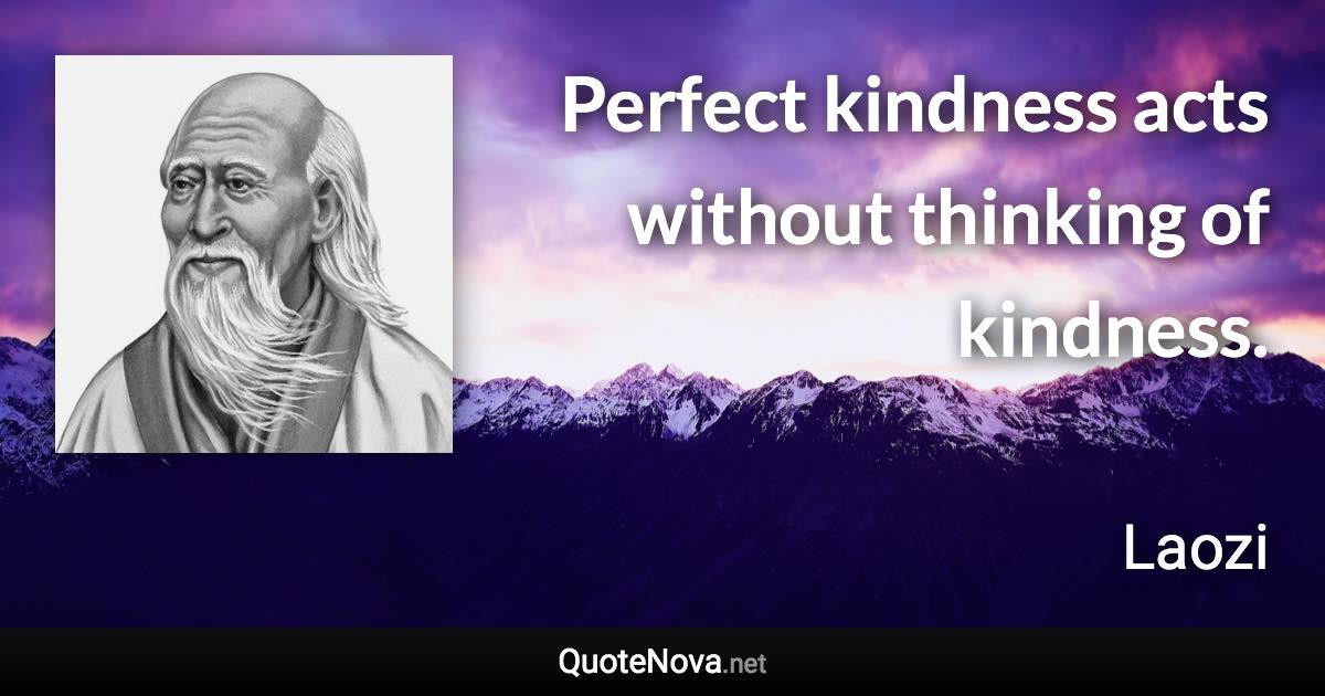 Perfect kindness acts without thinking of kindness. - Laozi quote