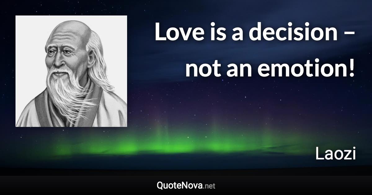 Love is a decision – not an emotion! - Laozi quote