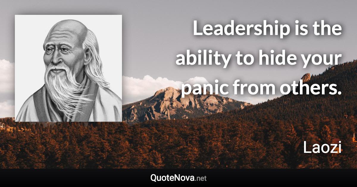 Leadership is the ability to hide your panic from others. - Laozi quote