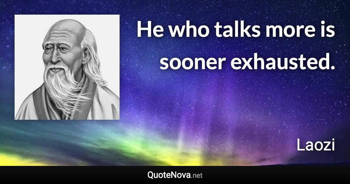 He who talks more is sooner exhausted. - Laozi quote