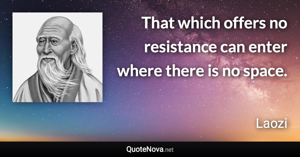 That which offers no resistance can enter where there is no space. - Laozi quote