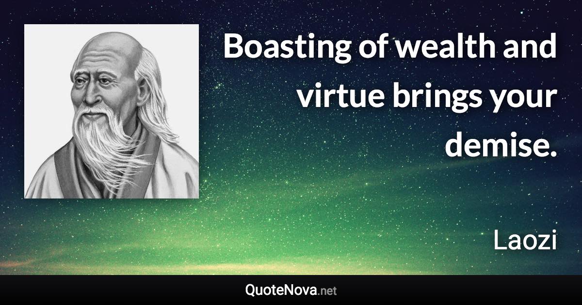 Boasting of wealth and virtue brings your demise. - Laozi quote