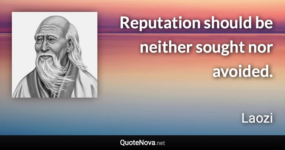 Reputation should be neither sought nor avoided. - Laozi quote