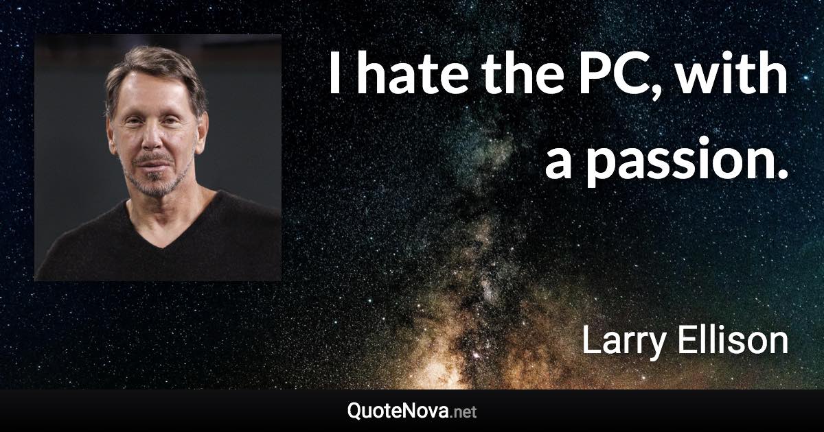 I hate the PC, with a passion. - Larry Ellison quote