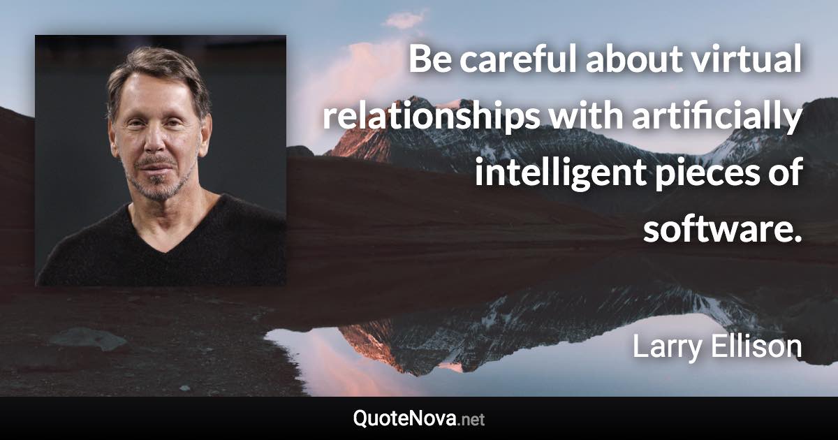 Be careful about virtual relationships with artificially intelligent pieces of software. - Larry Ellison quote