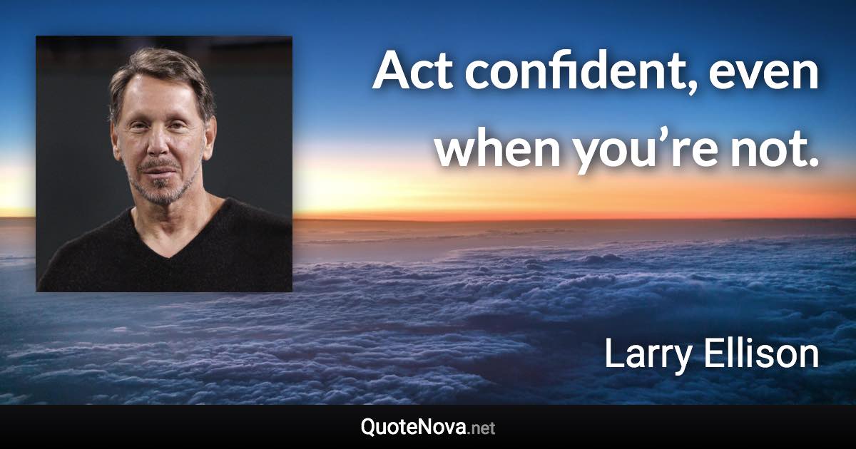 Act confident, even when you’re not. - Larry Ellison quote