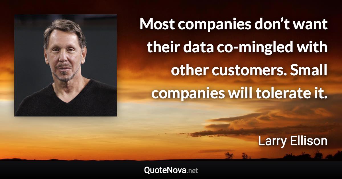 Most companies don’t want their data co-mingled with other customers. Small companies will tolerate it. - Larry Ellison quote