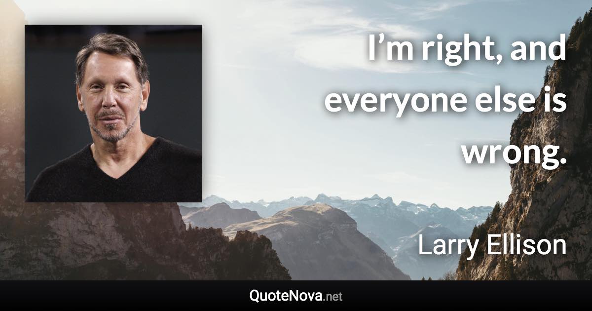 I’m right, and everyone else is wrong. - Larry Ellison quote