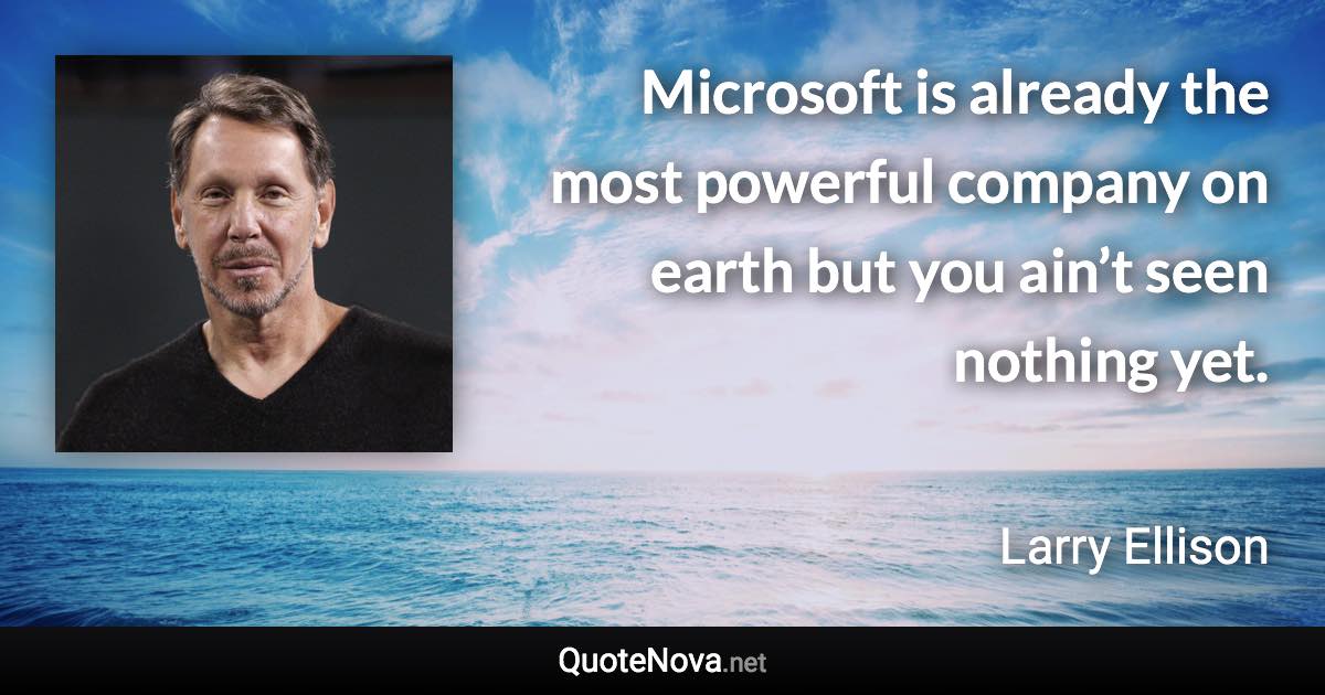 Microsoft is already the most powerful company on earth but you ain’t seen nothing yet. - Larry Ellison quote