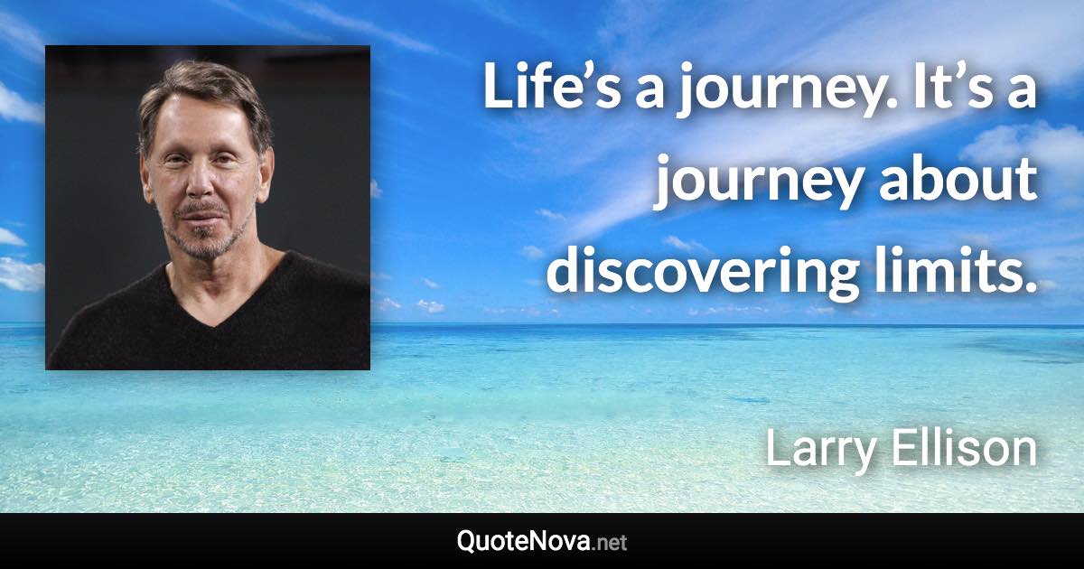 Life’s a journey. It’s a journey about discovering limits. - Larry Ellison quote