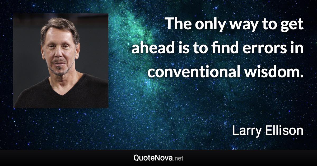 The only way to get ahead is to find errors in conventional wisdom. - Larry Ellison quote