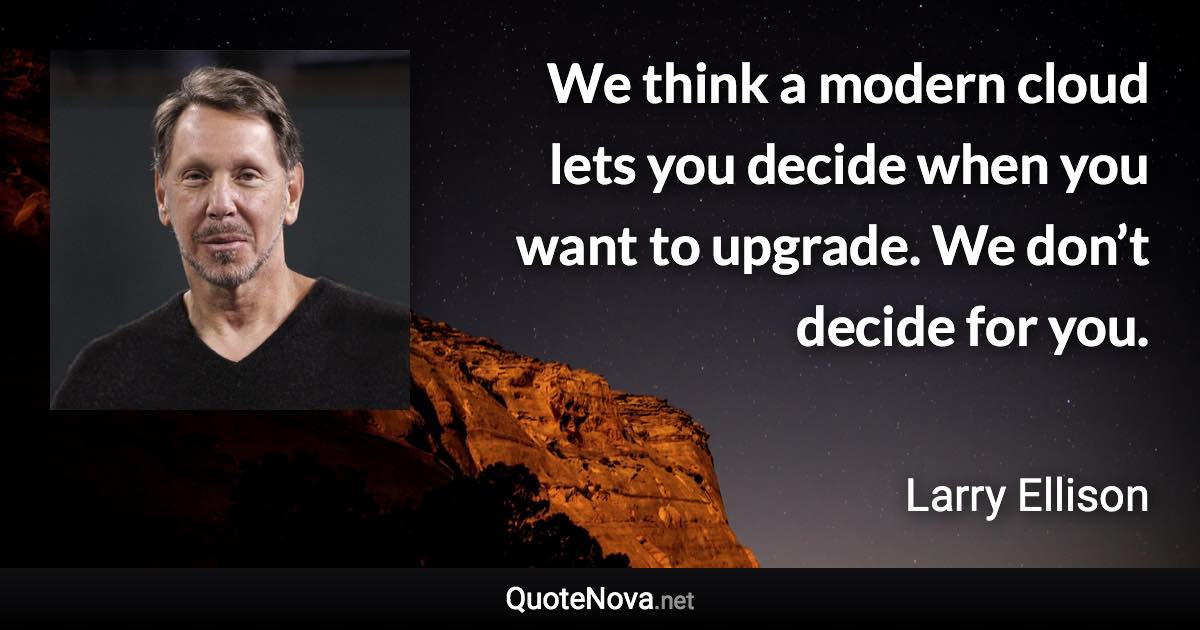 We think a modern cloud lets you decide when you want to upgrade. We don’t decide for you. - Larry Ellison quote