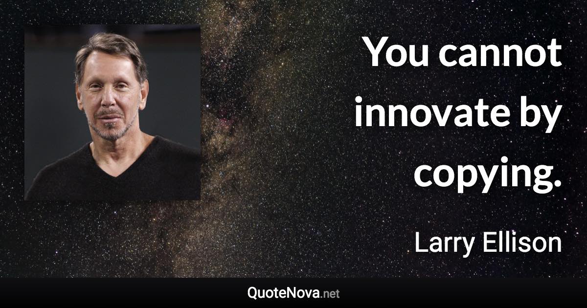 You cannot innovate by copying. - Larry Ellison quote