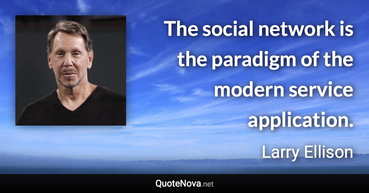 The social network is the paradigm of the modern service application. - Larry Ellison quote