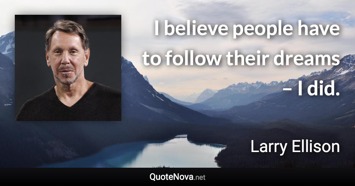 I believe people have to follow their dreams – I did. - Larry Ellison quote