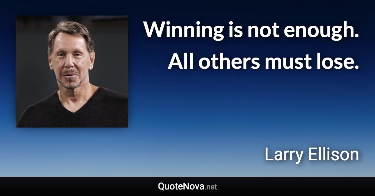 Winning is not enough. All others must lose. - Larry Ellison quote