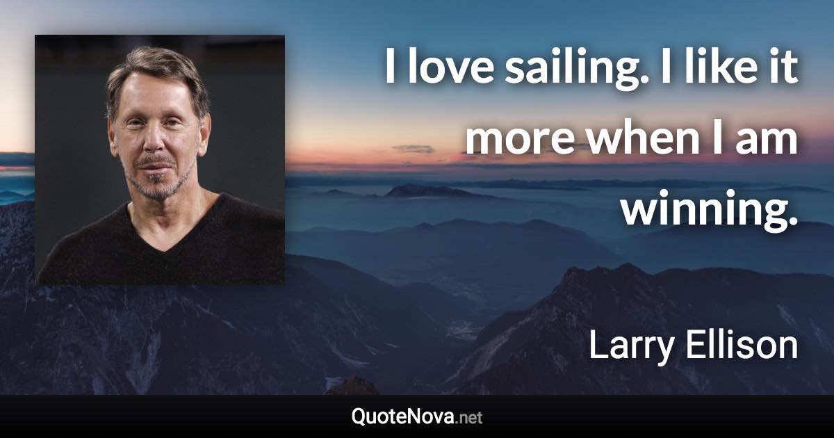 I love sailing. I like it more when I am winning. - Larry Ellison quote