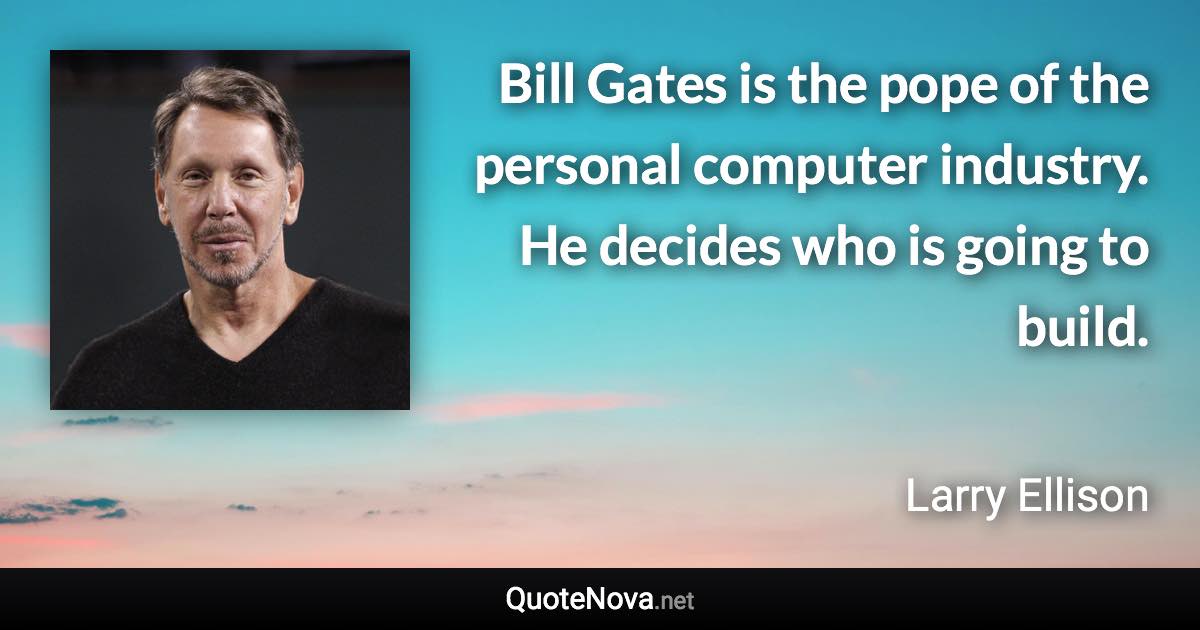 Bill Gates is the pope of the personal computer industry. He decides who is going to build. - Larry Ellison quote
