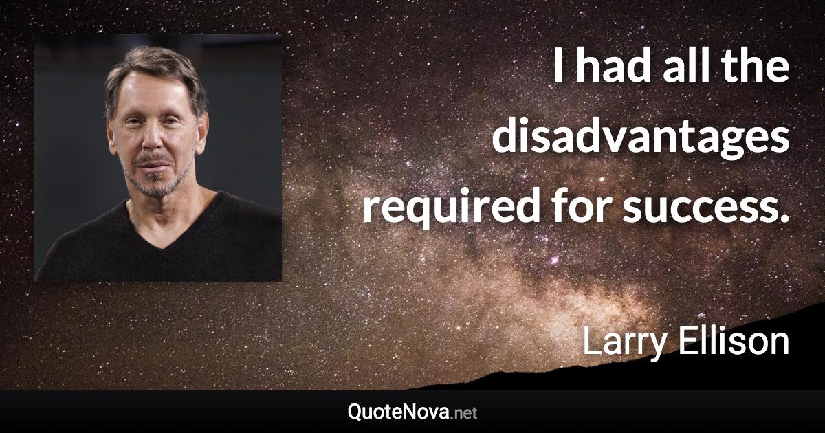 I had all the disadvantages required for success. - Larry Ellison quote