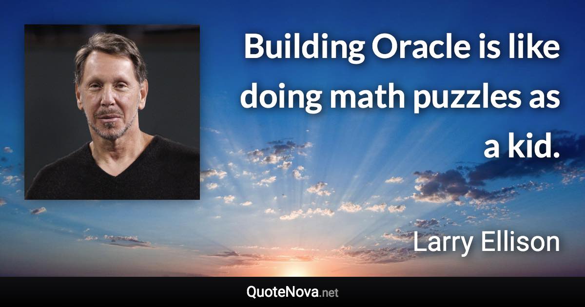Building Oracle is like doing math puzzles as a kid. - Larry Ellison quote